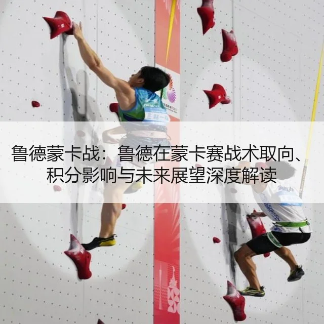 鲁德蒙卡战：鲁德在蒙卡赛战术取向、积分影响与未来展望深度解读